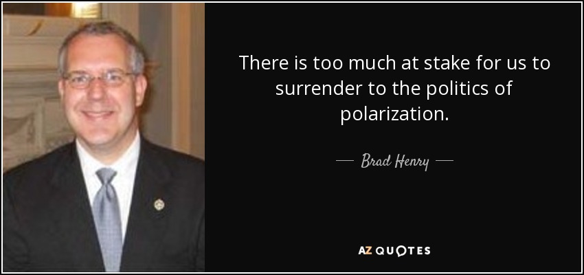 There is too much at stake for us to surrender to the politics of polarization. - Brad Henry
