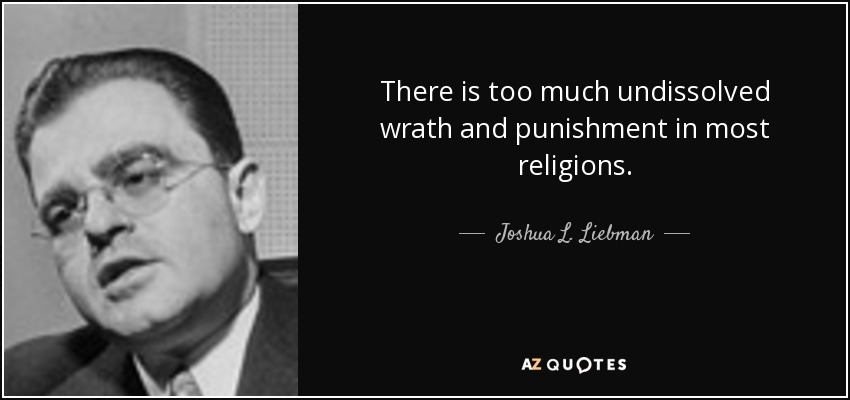 There is too much undissolved wrath and punishment in most religions. - Joshua L. Liebman