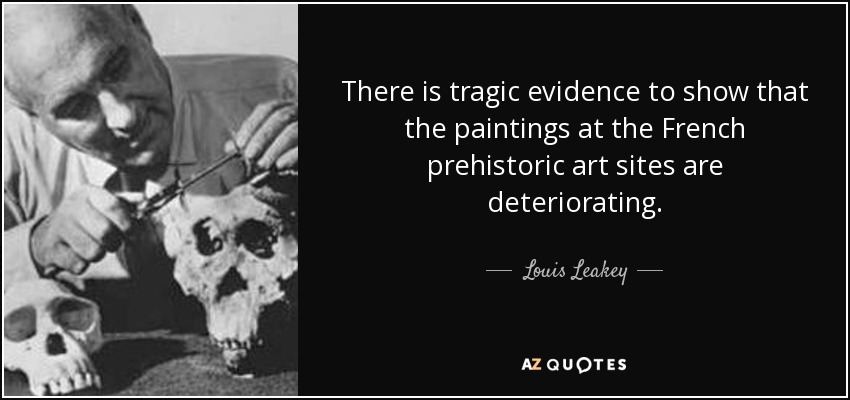 There is tragic evidence to show that the paintings at the French prehistoric art sites are deteriorating. - Louis Leakey