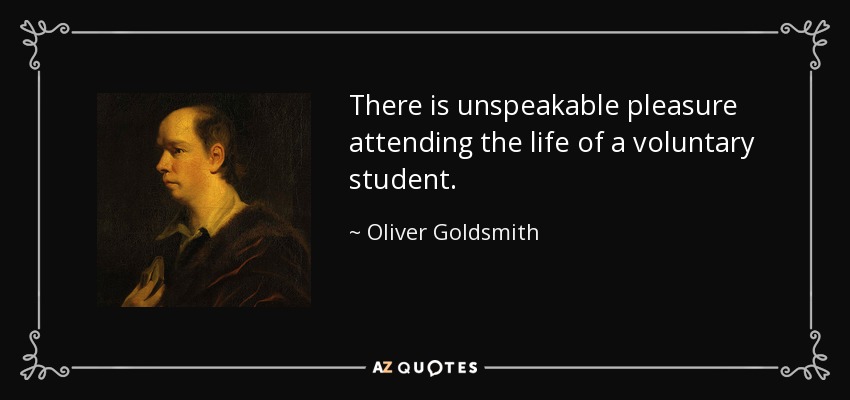 There is unspeakable pleasure attending the life of a voluntary student. - Oliver Goldsmith