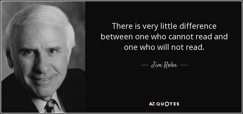 There is very little difference between one who cannot read and one who will not read. - Jim Rohn