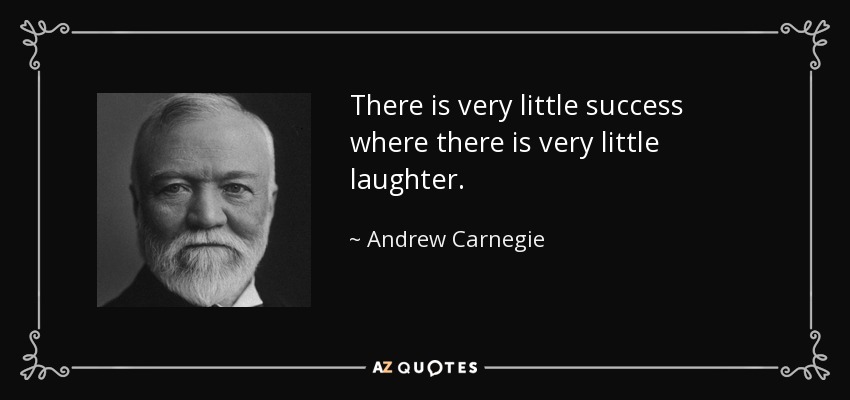 There is very little success where there is very little laughter. - Andrew Carnegie