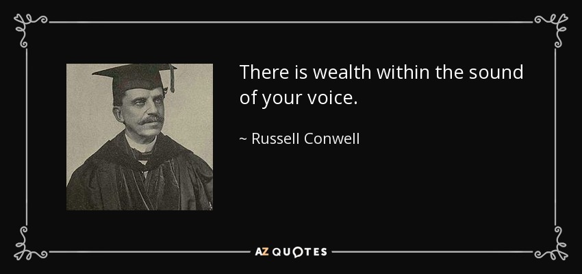 There is wealth within the sound of your voice. - Russell Conwell