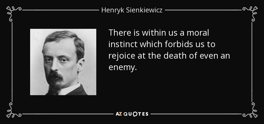 There is within us a moral instinct which forbids us to rejoice at the death of even an enemy. - Henryk Sienkiewicz