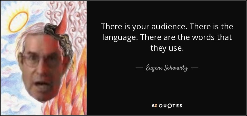 There is your audience. There is the language. There are the words that they use. - Eugene Schwartz