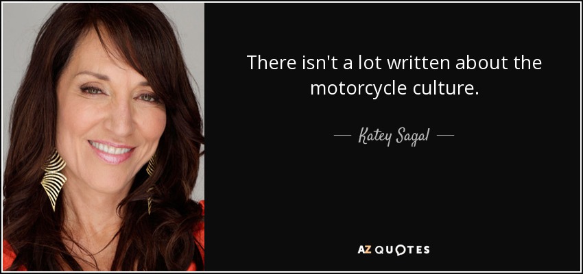 There isn't a lot written about the motorcycle culture. - Katey Sagal