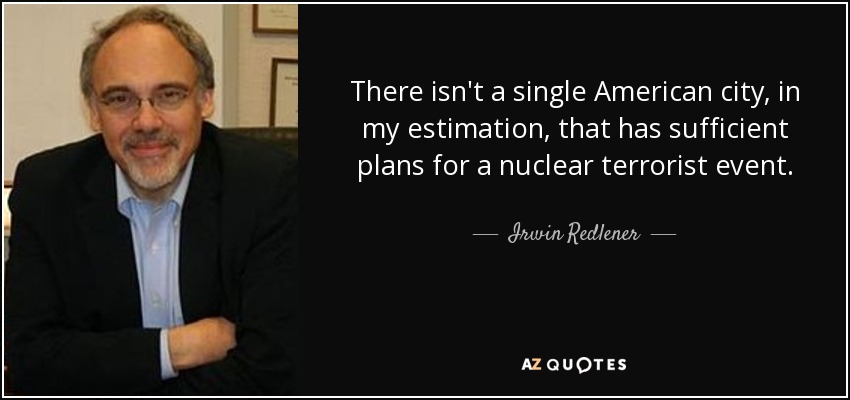 There isn't a single American city, in my estimation, that has sufficient plans for a nuclear terrorist event. - Irwin Redlener
