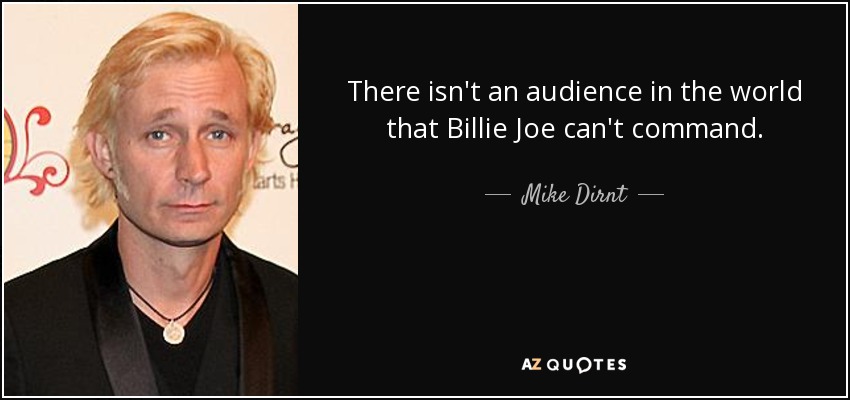 There isn't an audience in the world that Billie Joe can't command. - Mike Dirnt