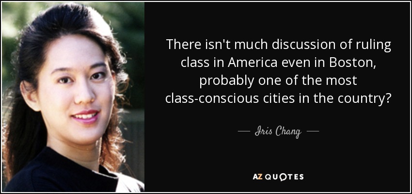 There isn't much discussion of ruling class in America even in Boston, probably one of the most class-conscious cities in the country? - Iris Chang
