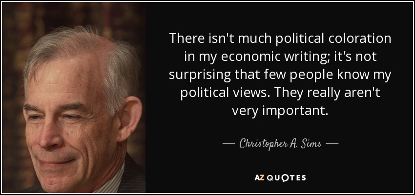 There isn't much political coloration in my economic writing; it's not surprising that few people know my political views. They really aren't very important. - Christopher A. Sims
