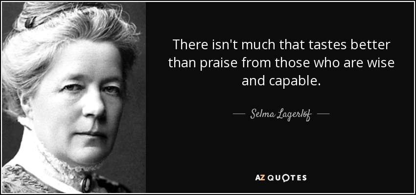 There isn't much that tastes better than praise from those who are wise and capable. - Selma Lagerlöf