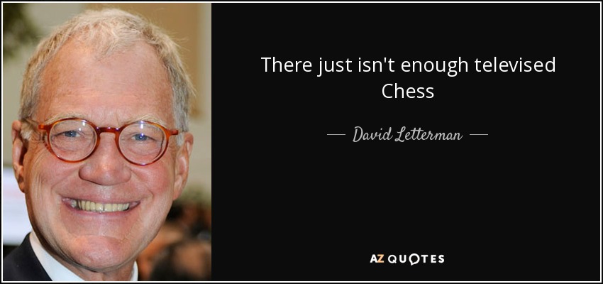 There just isn't enough televised Chess - David Letterman