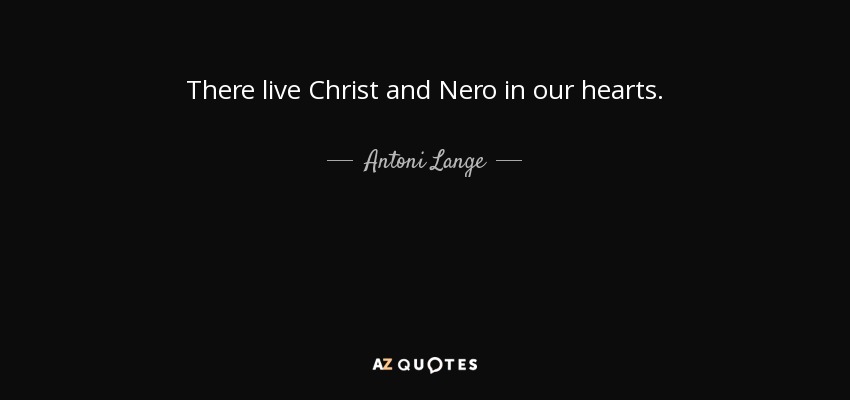 There live Christ and Nero in our hearts. - Antoni Lange