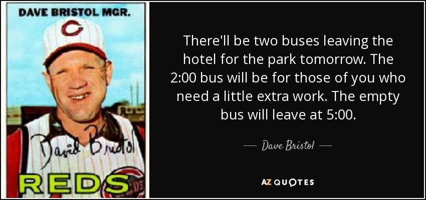 There'll be two buses leaving the hotel for the park tomorrow. The 2:00 bus will be for those of you who need a little extra work. The empty bus will leave at 5:00. - Dave Bristol