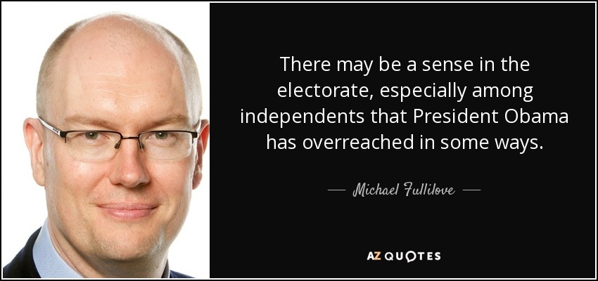 There may be a sense in the electorate, especially among independents that President Obama has overreached in some ways. - Michael Fullilove