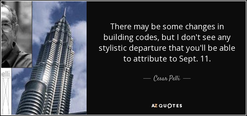 There may be some changes in building codes, but I don't see any stylistic departure that you'll be able to attribute to Sept. 11. - Cesar Pelli