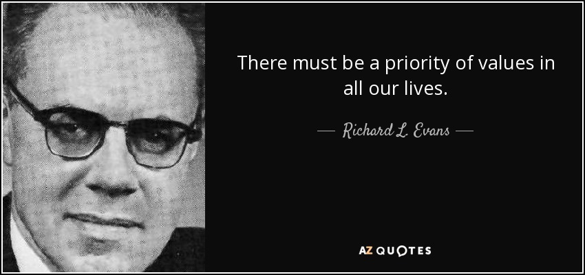There must be a priority of values in all our lives. - Richard L. Evans