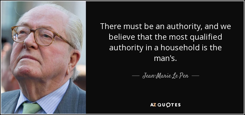 There must be an authority, and we believe that the most qualified authority in a household is the man's. - Jean-Marie Le Pen