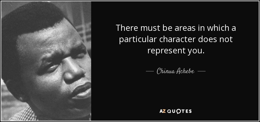There must be areas in which a particular character does not represent you. - Chinua Achebe
