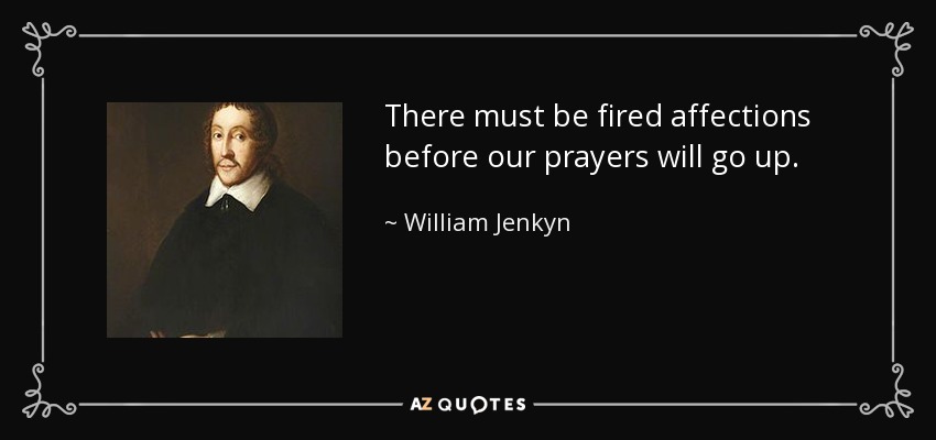 There must be fired affections before our prayers will go up. - William Jenkyn