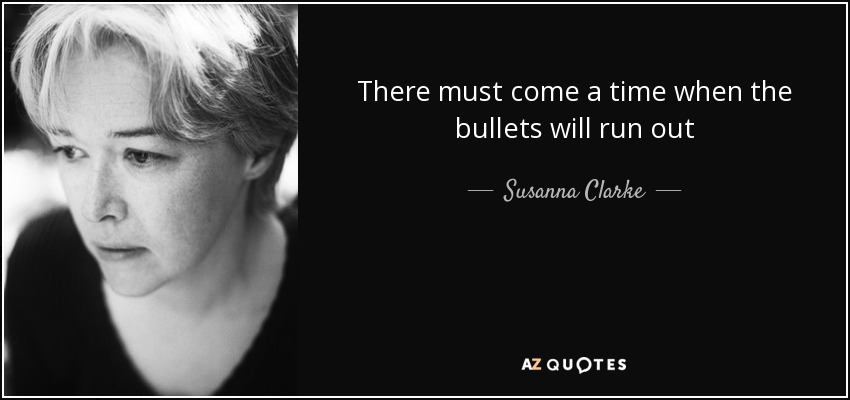 There must come a time when the bullets will run out - Susanna Clarke