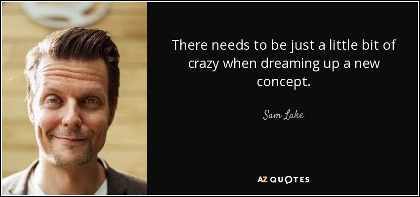 There needs to be just a little bit of crazy when dreaming up a new concept. - Sam Lake