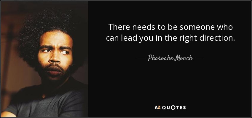 There needs to be someone who can lead you in the right direction. - Pharoahe Monch