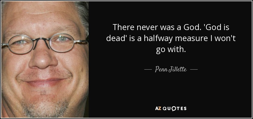 There never was a God. 'God is dead' is a halfway measure I won't go with. - Penn Jillette