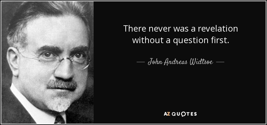 There never was a revelation without a question first. - John Andreas Widtsoe