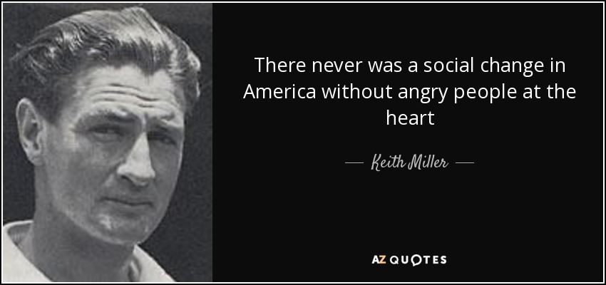 There never was a social change in America without angry people at the heart - Keith Miller