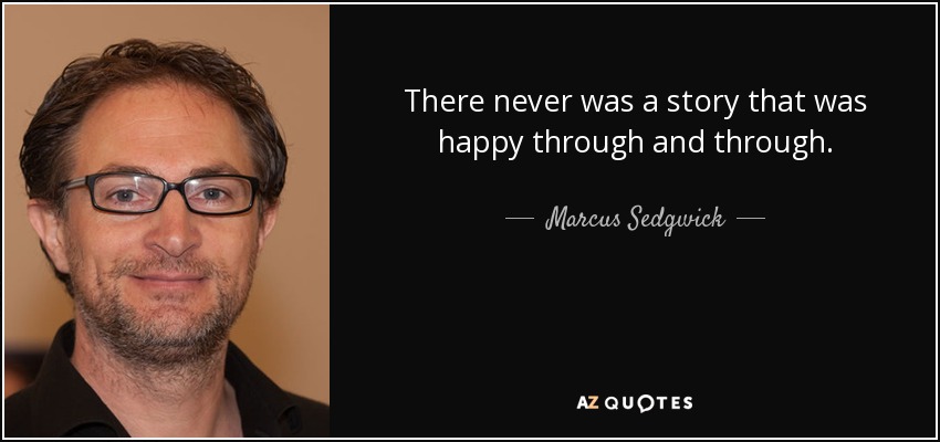 There never was a story that was happy through and through. - Marcus Sedgwick