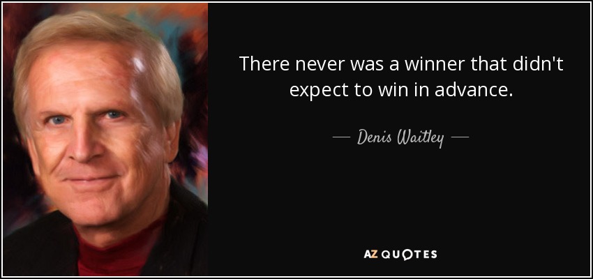 There never was a winner that didn't expect to win in advance. - Denis Waitley