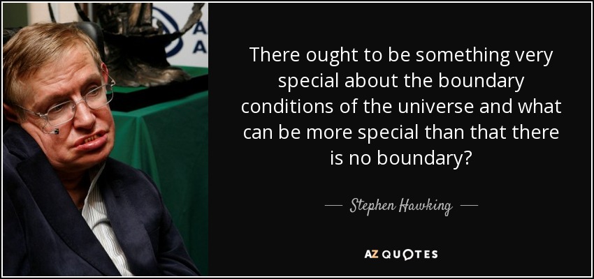 There ought to be something very special about the boundary conditions of the universe and what can be more special than that there is no boundary? - Stephen Hawking