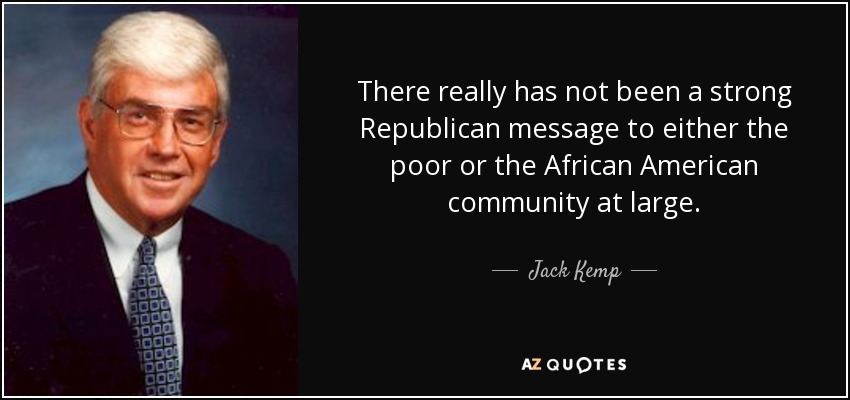 There really has not been a strong Republican message to either the poor or the African American community at large. - Jack Kemp