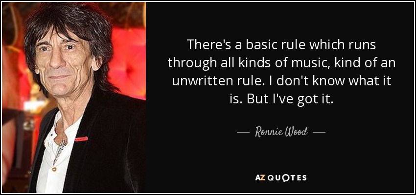 There's a basic rule which runs through all kinds of music, kind of an unwritten rule. I don't know what it is. But I've got it. - Ronnie Wood