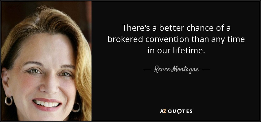 There's a better chance of a brokered convention than any time in our lifetime. - Renee Montagne