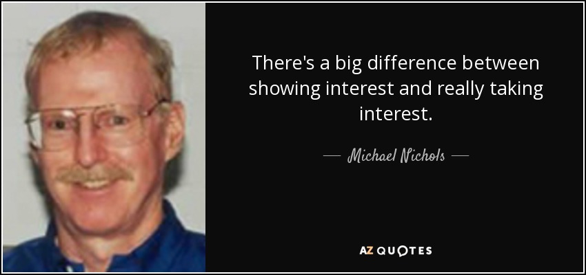 There's a big difference between showing interest and really taking interest. - Michael Nichols