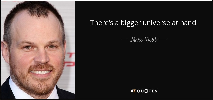 There's a bigger universe at hand. - Marc Webb