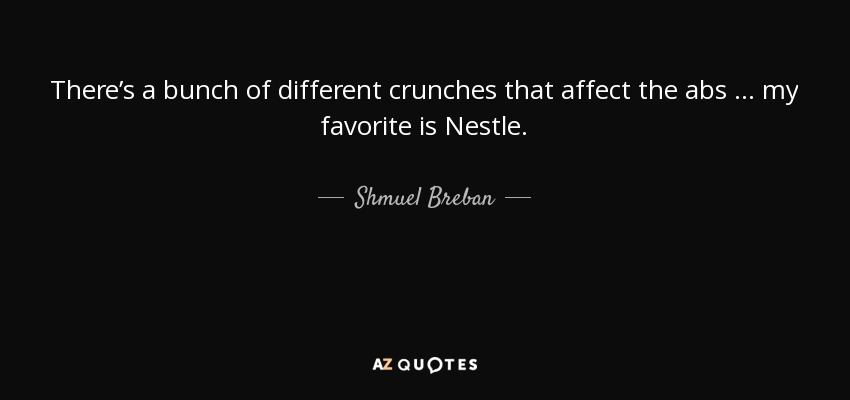 There’s a bunch of different crunches that affect the abs … my favorite is Nestle. - Shmuel Breban