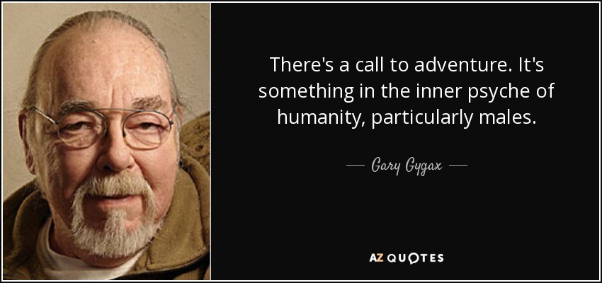 There's a call to adventure. It's something in the inner psyche of humanity, particularly males. - Gary Gygax