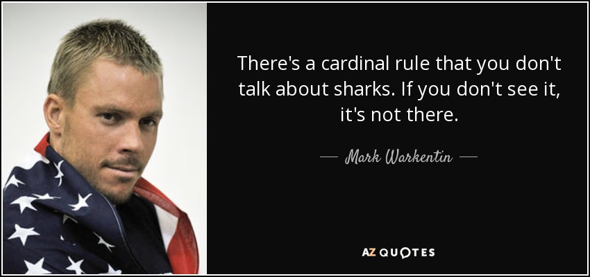 There's a cardinal rule that you don't talk about sharks. If you don't see it, it's not there. - Mark Warkentin