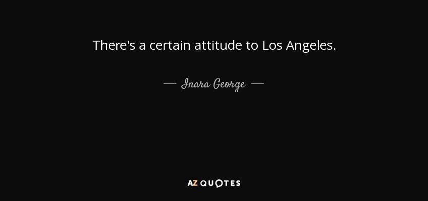 There's a certain attitude to Los Angeles. - Inara George