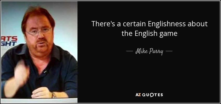 There's a certain Englishness about the English game - Mike Parry