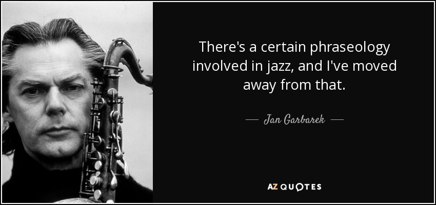 There's a certain phraseology involved in jazz, and I've moved away from that. - Jan Garbarek