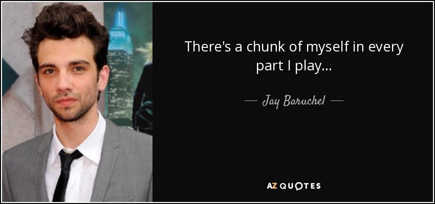 There's a chunk of myself in every part I play... - Jay Baruchel