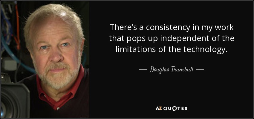 There's a consistency in my work that pops up independent of the limitations of the technology. - Douglas Trumbull