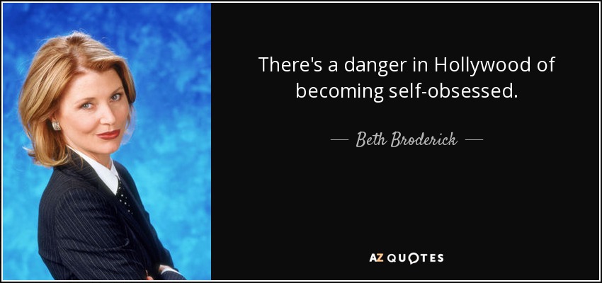 There's a danger in Hollywood of becoming self-obsessed. - Beth Broderick