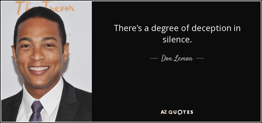 There's a degree of deception in silence. - Don Lemon