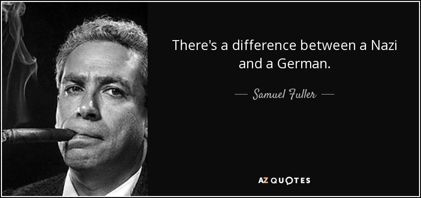 There's a difference between a Nazi and a German. - Samuel Fuller