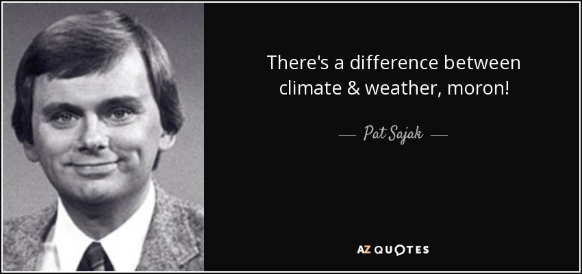 There's a difference between climate & weather, moron! - Pat Sajak